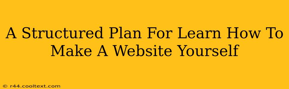 A Structured Plan For Learn How To Make A Website Yourself