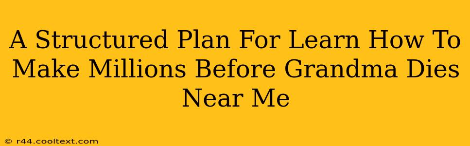 A Structured Plan For Learn How To Make Millions Before Grandma Dies Near Me