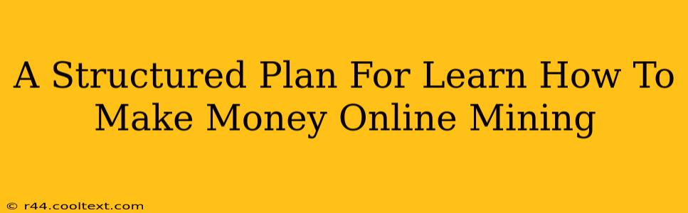 A Structured Plan For Learn How To Make Money Online Mining