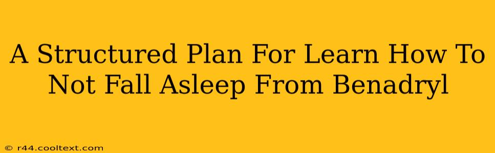 A Structured Plan For Learn How To Not Fall Asleep From Benadryl