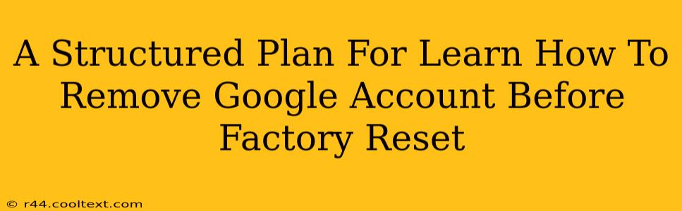 A Structured Plan For Learn How To Remove Google Account Before Factory Reset