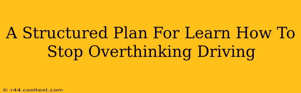 A Structured Plan For Learn How To Stop Overthinking Driving