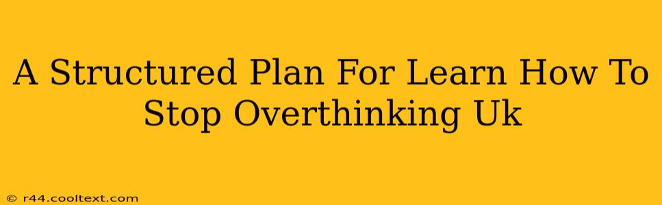 A Structured Plan For Learn How To Stop Overthinking Uk