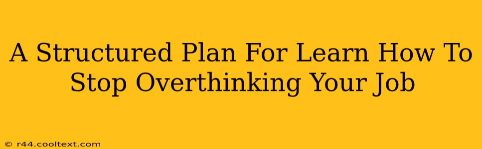 A Structured Plan For Learn How To Stop Overthinking Your Job