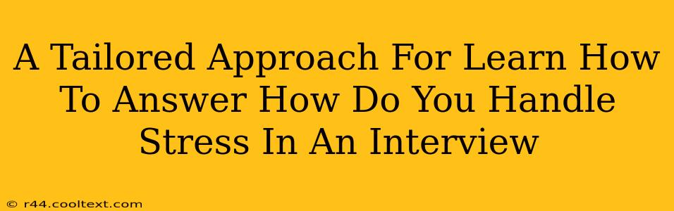 A Tailored Approach For Learn How To Answer How Do You Handle Stress In An Interview