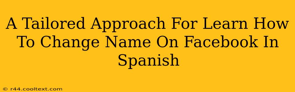 A Tailored Approach For Learn How To Change Name On Facebook In Spanish