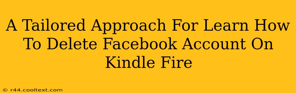 A Tailored Approach For Learn How To Delete Facebook Account On Kindle Fire