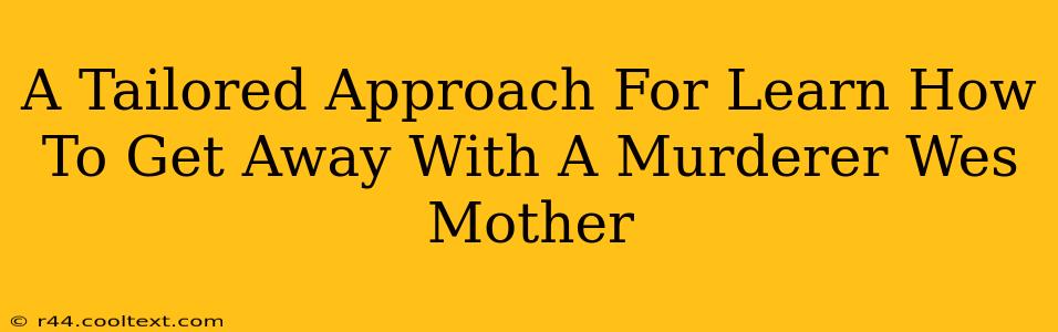 A Tailored Approach For Learn How To Get Away With A Murderer Wes Mother