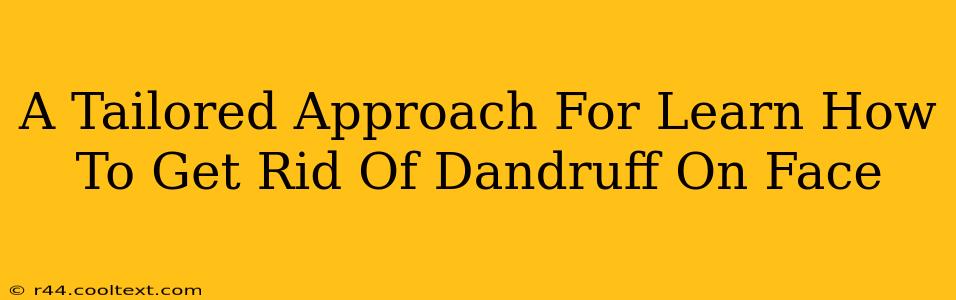 A Tailored Approach For Learn How To Get Rid Of Dandruff On Face