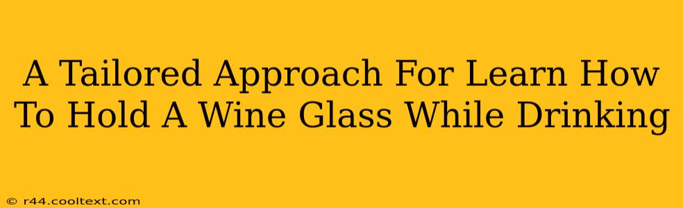 A Tailored Approach For Learn How To Hold A Wine Glass While Drinking