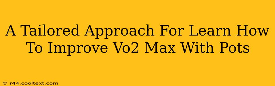 A Tailored Approach For Learn How To Improve Vo2 Max With Pots