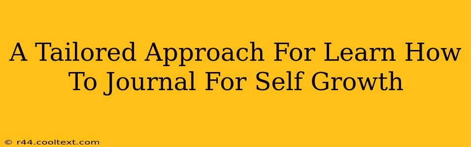 A Tailored Approach For Learn How To Journal For Self Growth