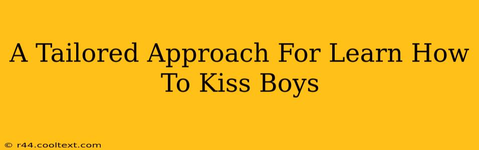 A Tailored Approach For Learn How To Kiss Boys