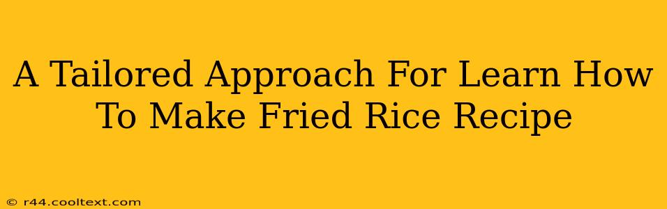 A Tailored Approach For Learn How To Make Fried Rice Recipe