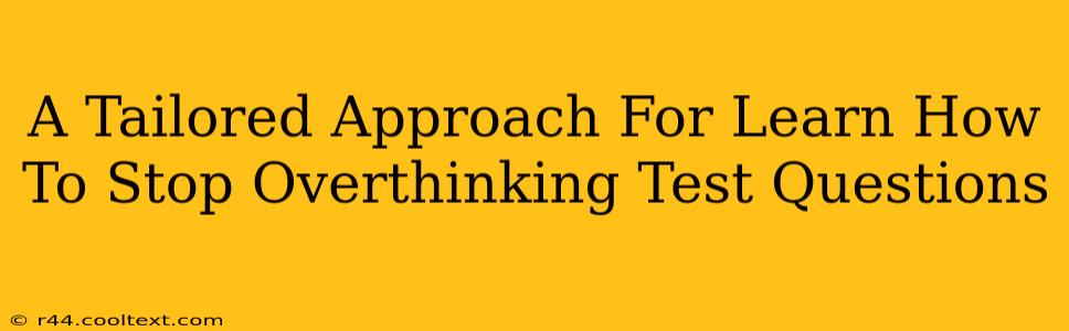 A Tailored Approach For Learn How To Stop Overthinking Test Questions