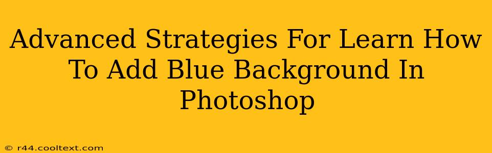 Advanced Strategies For Learn How To Add Blue Background In Photoshop