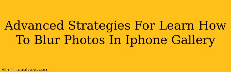 Advanced Strategies For Learn How To Blur Photos In Iphone Gallery