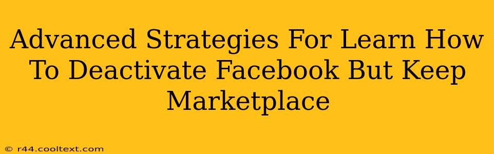 Advanced Strategies For Learn How To Deactivate Facebook But Keep Marketplace