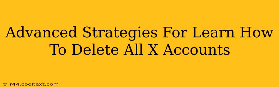 Advanced Strategies For Learn How To Delete All X Accounts