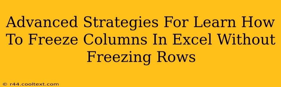 Advanced Strategies For Learn How To Freeze Columns In Excel Without Freezing Rows