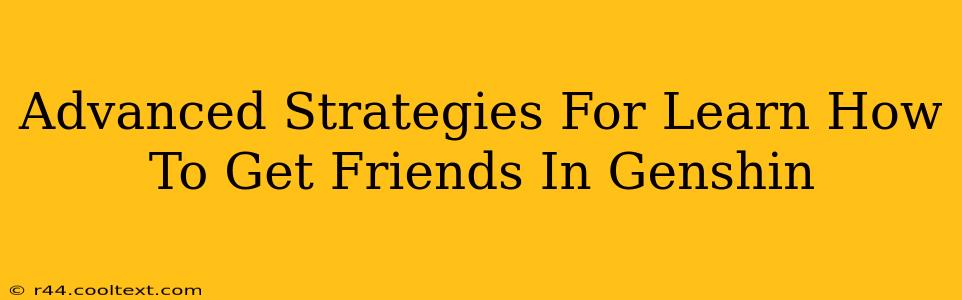 Advanced Strategies For Learn How To Get Friends In Genshin