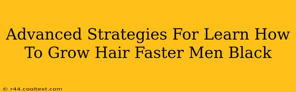 Advanced Strategies For Learn How To Grow Hair Faster Men Black