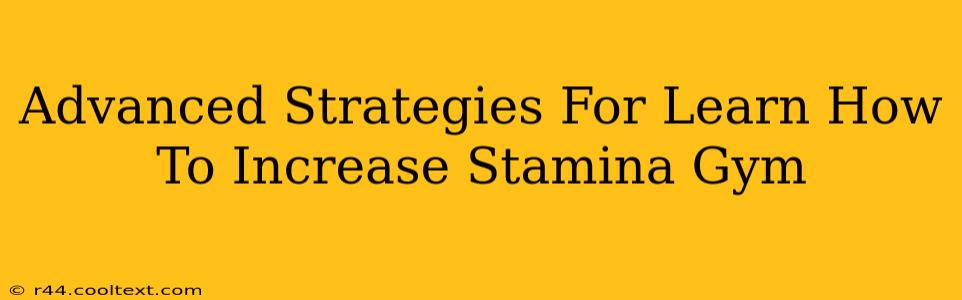 Advanced Strategies For Learn How To Increase Stamina Gym