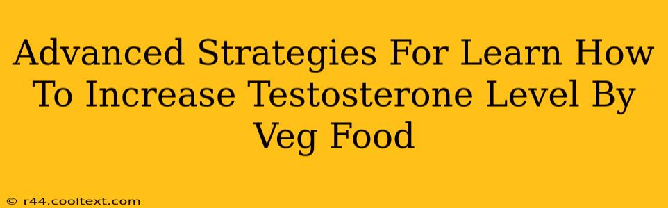 Advanced Strategies For Learn How To Increase Testosterone Level By Veg Food