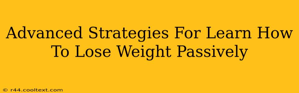 Advanced Strategies For Learn How To Lose Weight Passively