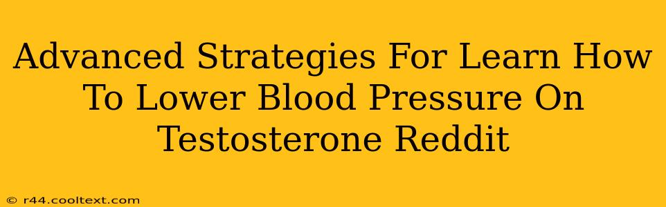 Advanced Strategies For Learn How To Lower Blood Pressure On Testosterone Reddit