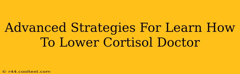 Advanced Strategies For Learn How To Lower Cortisol Doctor