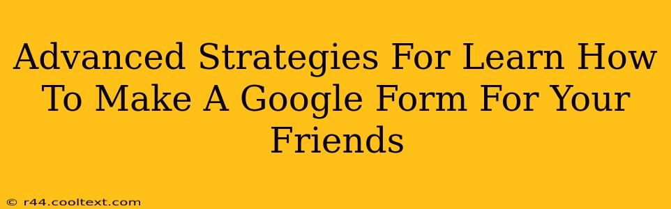 Advanced Strategies For Learn How To Make A Google Form For Your Friends