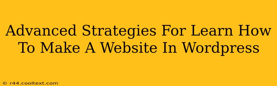 Advanced Strategies For Learn How To Make A Website In Wordpress