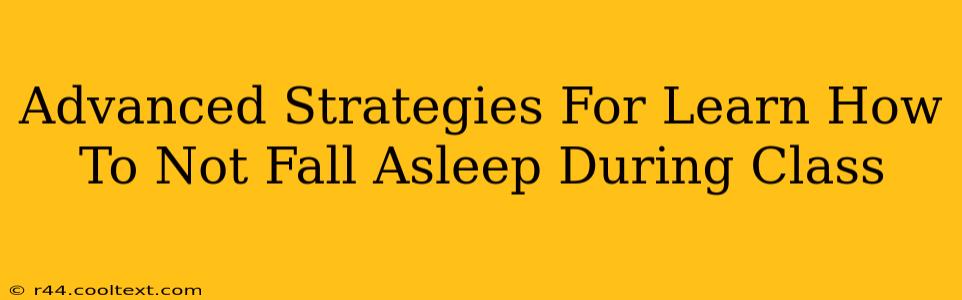 Advanced Strategies For Learn How To Not Fall Asleep During Class