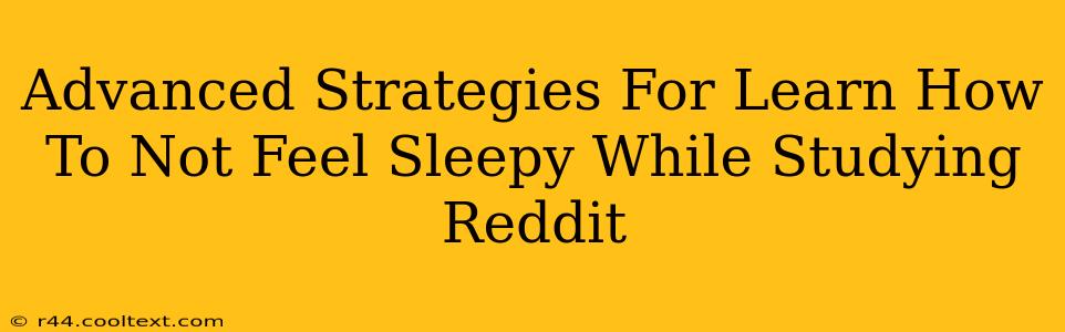 Advanced Strategies For Learn How To Not Feel Sleepy While Studying Reddit