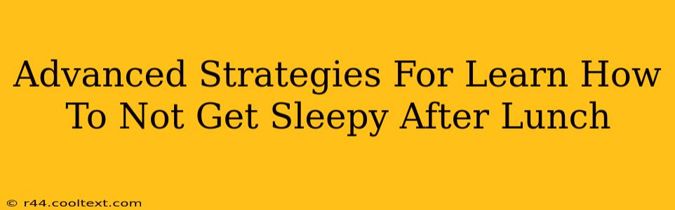 Advanced Strategies For Learn How To Not Get Sleepy After Lunch