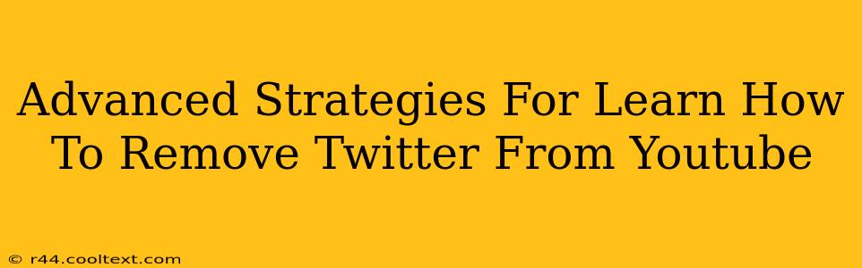 Advanced Strategies For Learn How To Remove Twitter From Youtube