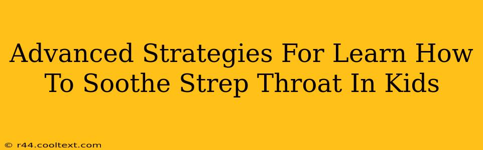 Advanced Strategies For Learn How To Soothe Strep Throat In Kids