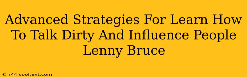 Advanced Strategies For Learn How To Talk Dirty And Influence People Lenny Bruce