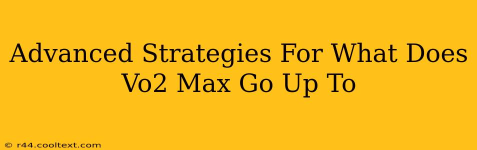 Advanced Strategies For What Does Vo2 Max Go Up To