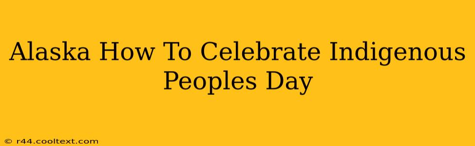 Alaska How To Celebrate Indigenous Peoples Day