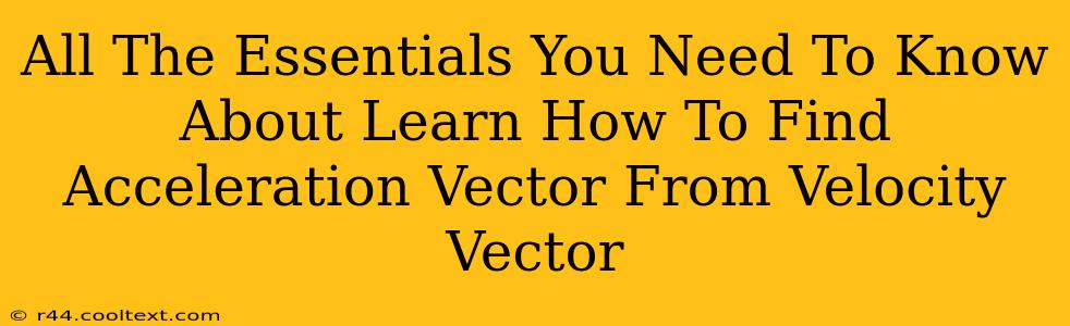 All The Essentials You Need To Know About Learn How To Find Acceleration Vector From Velocity Vector