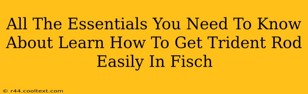 All The Essentials You Need To Know About Learn How To Get Trident Rod Easily In Fisch