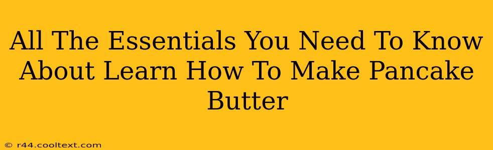 All The Essentials You Need To Know About Learn How To Make Pancake Butter