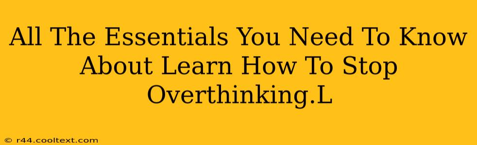 All The Essentials You Need To Know About Learn How To Stop Overthinking.L