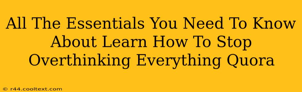 All The Essentials You Need To Know About Learn How To Stop Overthinking Everything Quora