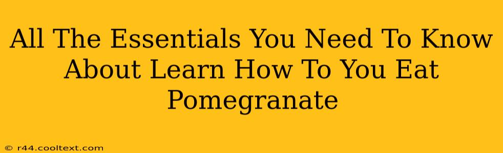 All The Essentials You Need To Know About Learn How To You Eat Pomegranate