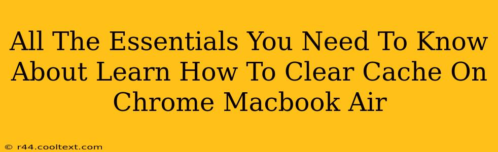 All The Essentials You Need To Know About Learn How To Clear Cache On Chrome Macbook Air