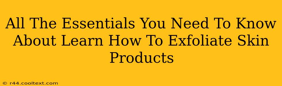 All The Essentials You Need To Know About Learn How To Exfoliate Skin Products