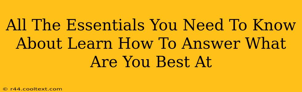 All The Essentials You Need To Know About Learn How To Answer What Are You Best At